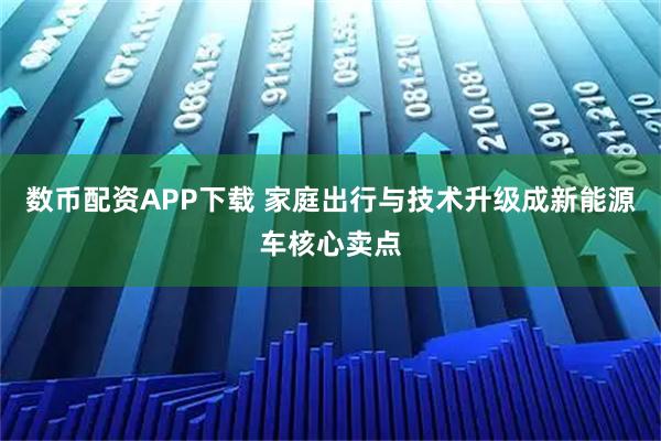 数币配资APP下载 家庭出行与技术升级成新能源车核心卖点